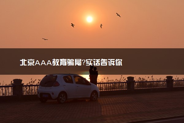 北京AAA教育骗局？实话告诉你