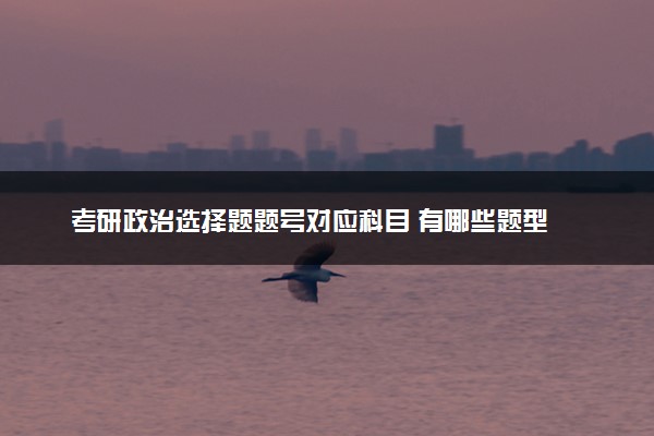 考研政治选择题题号对应科目 有哪些题型
