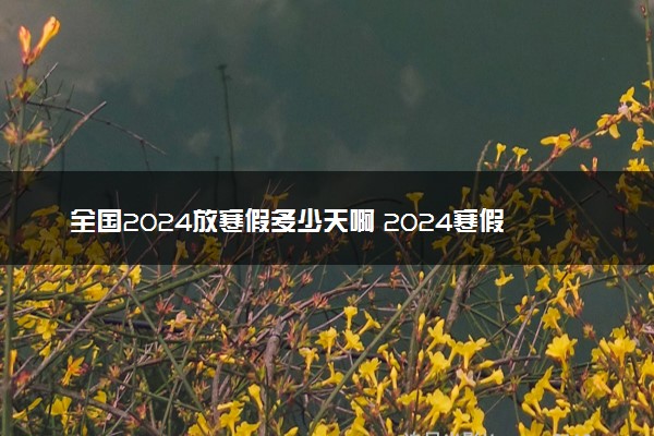 全国2024放寒假多少天啊 2024寒假放假时间