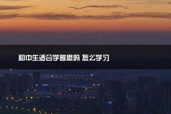 初中生适合学雅思吗 怎么学习