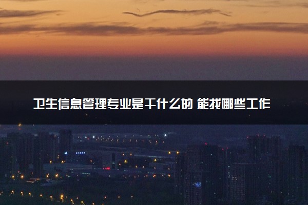 卫生信息管理专业是干什么的 能找哪些工作