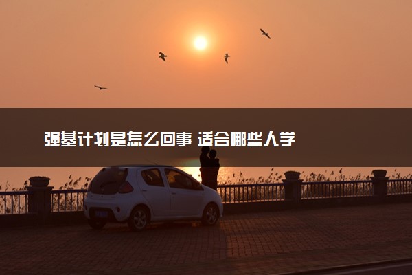 强基计划是怎么回事 适合哪些人学