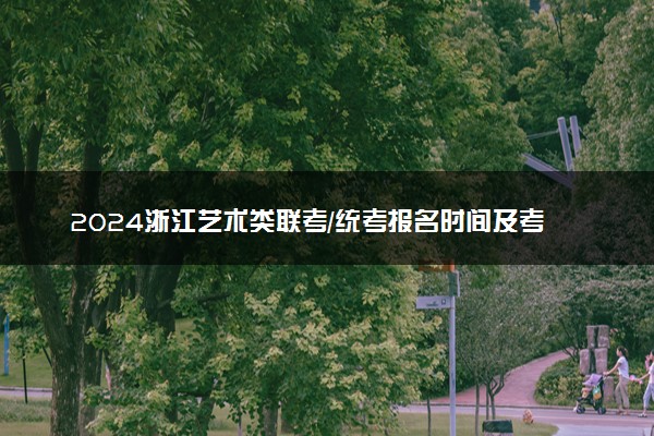 2024浙江艺术类联考/统考报名时间及考试时间什么时候