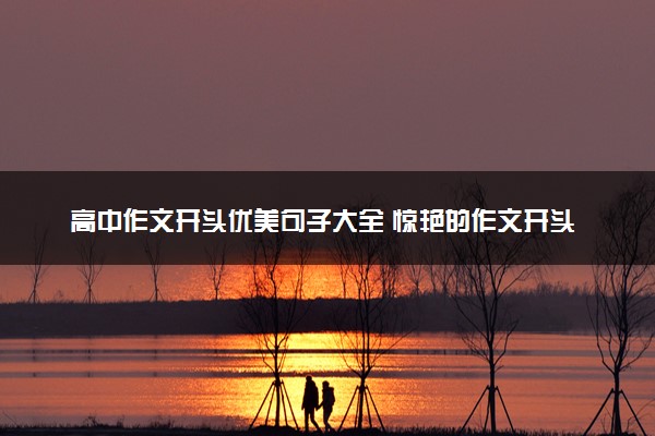 高中作文开头优美句子大全 惊艳的作文开头合集