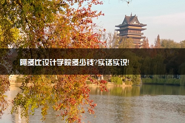 阿多比设计学院多少钱？实话实说！
