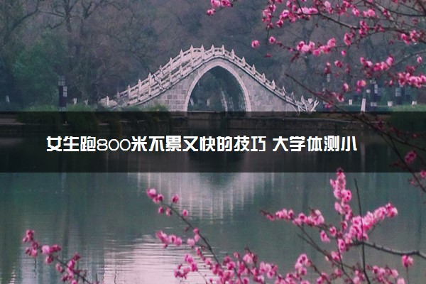 女生跑800米不累又快的技巧 大学体测小窍门