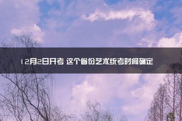 12月2日开考 这个省份艺术统考时间确定