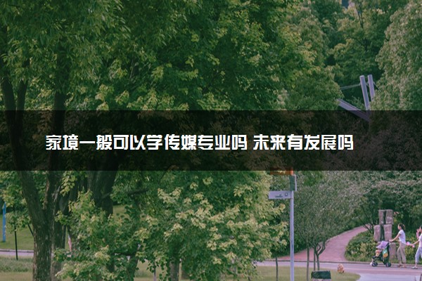 家境一般可以学传媒专业吗 未来有发展吗