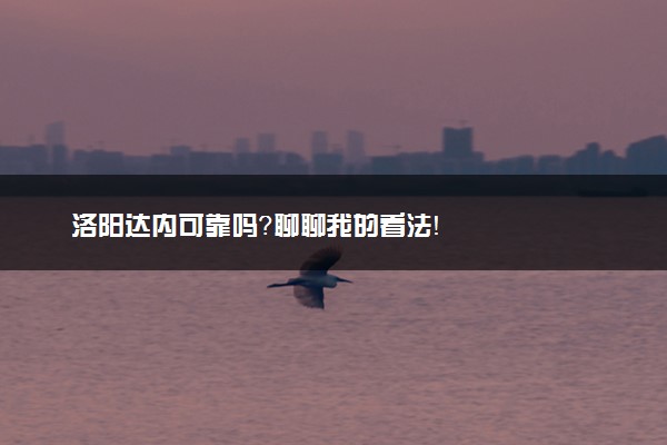 洛阳达内可靠吗？聊聊我的看法！