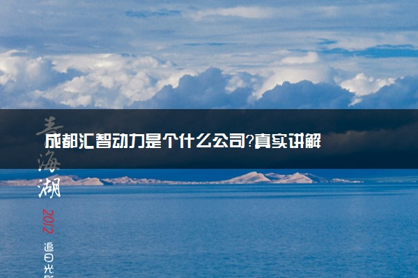 成都汇智动力是个什么公司？真实讲解