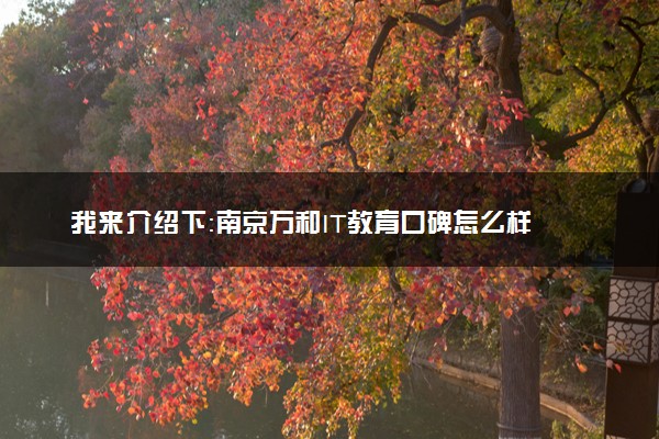 我来介绍下：南京万和IT教育口碑怎么样