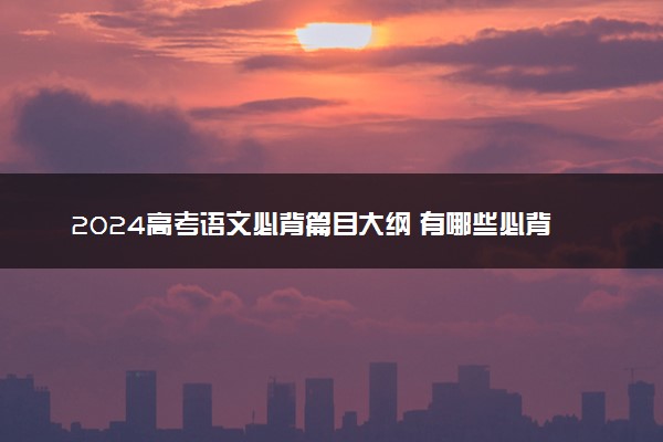 2024高考语文必背篇目大纲 有哪些必背篇目