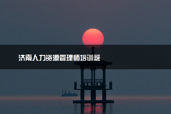 济南人力资源管理师培训班