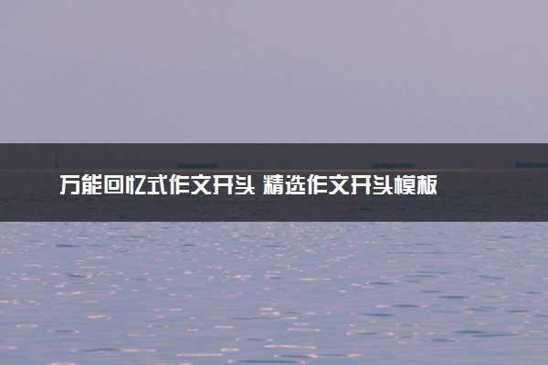 万能回忆式作文开头 精选作文开头模板