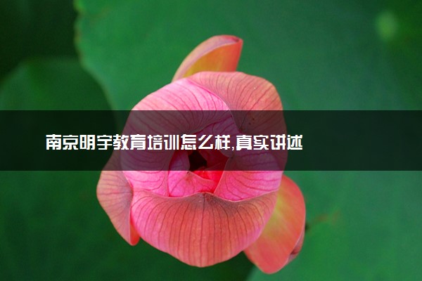 南京明宇教育培训怎么样，真实讲述