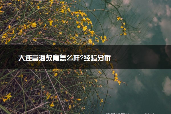 大连富海教育怎么样？经验分析