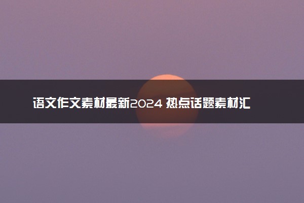 语文作文素材最新2024 热点话题素材汇总