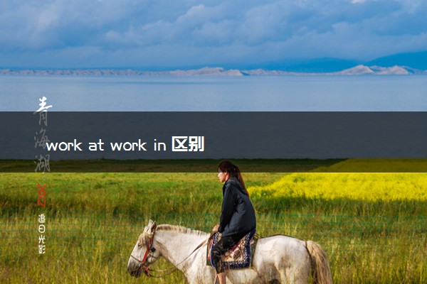 work at work in 区别