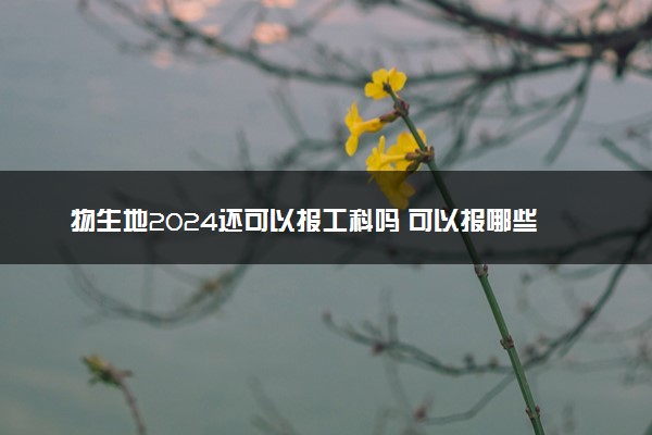 物生地2024还可以报工科吗 可以报哪些专业