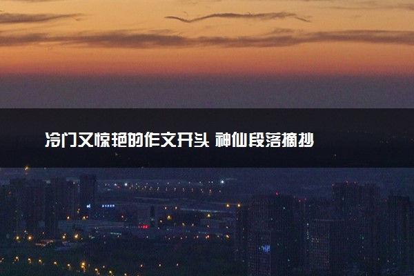 冷门又惊艳的作文开头 神仙段落摘抄
