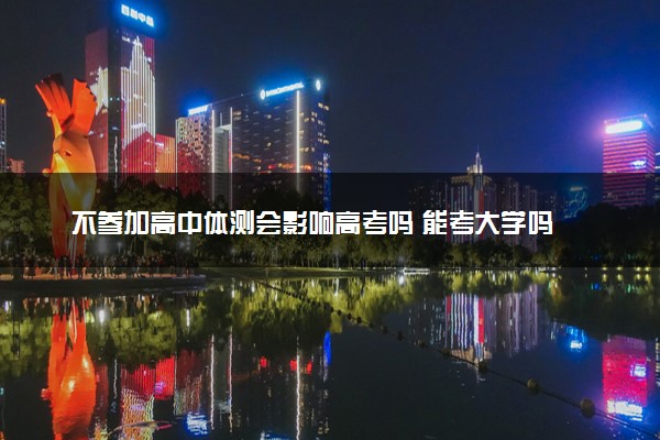 不参加高中体测会影响高考吗 能考大学吗