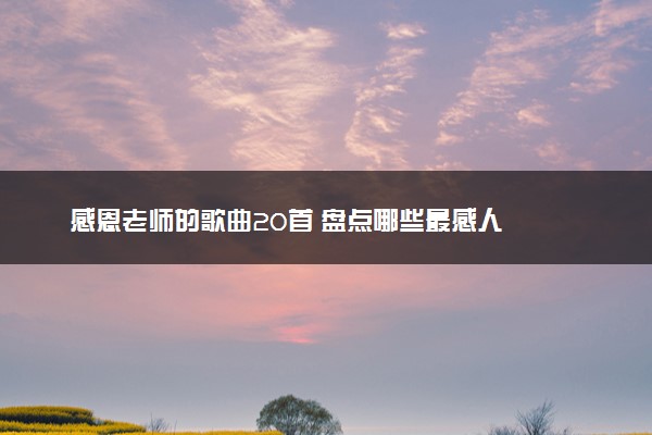 感恩老师的歌曲20首 盘点哪些最感人
