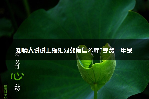 知情人讲讲上海汇众教育怎么样？学费一年多少？
