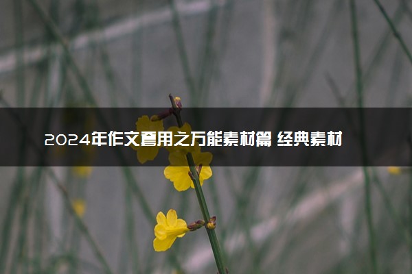 2024年作文套用之万能素材篇 经典素材摘抄
