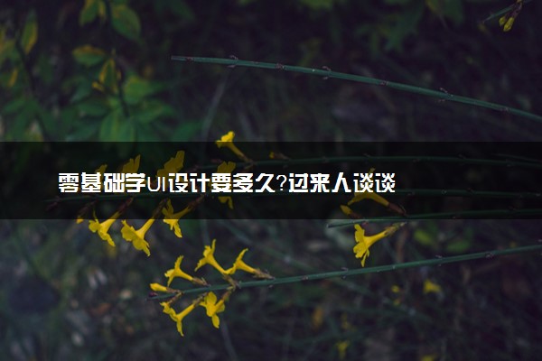 零基础学UI设计要多久？过来人谈谈