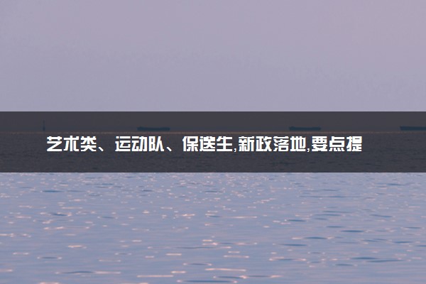 艺术类、运动队、保送生，新政落地，要点提示！
