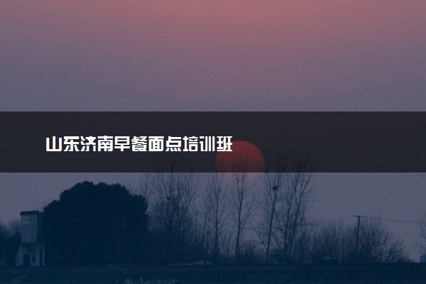 山东济南早餐面点培训班