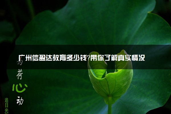 广州信盈达教育多少钱？带你了解真实情况