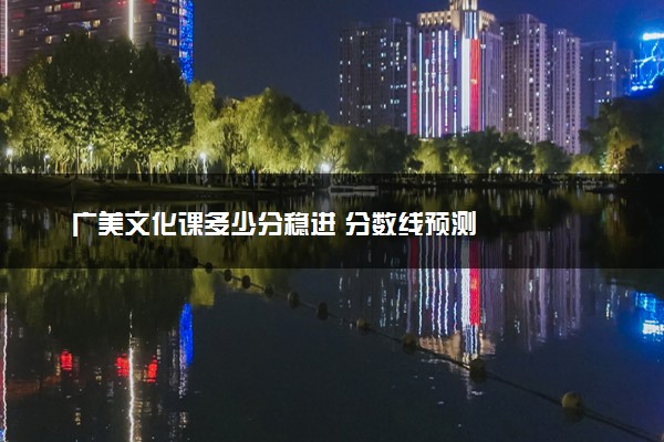 广美文化课多少分稳进 分数线预测