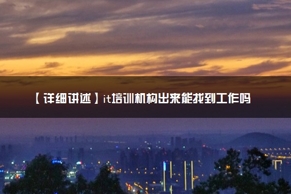 【详细讲述】it培训机构出来能找到工作吗