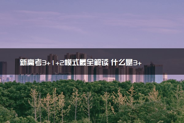 新高考3+1+2模式最全解读 什么是3+2+1