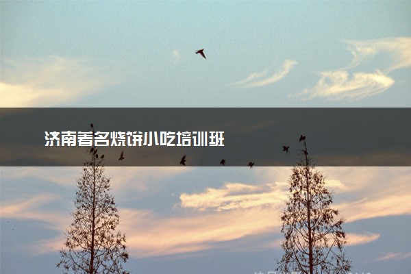 济南著名烧饼小吃培训班