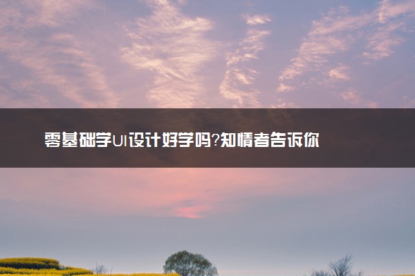 零基础学UI设计好学吗？知情者告诉你