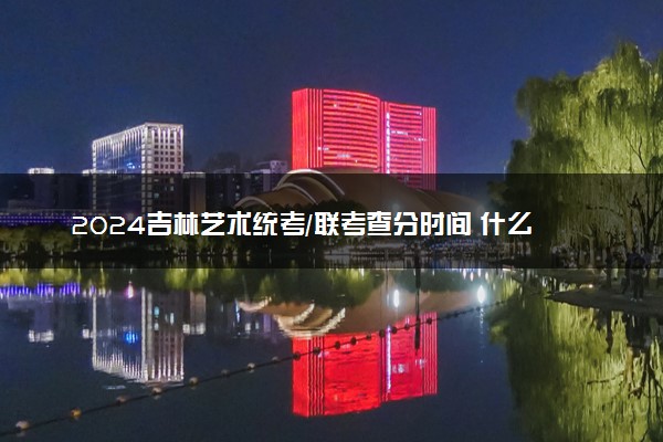 2024吉林艺术统考/联考查分时间 什么时候公布成绩