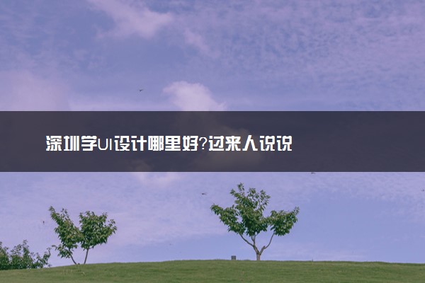 深圳学UI设计哪里好？过来人说说