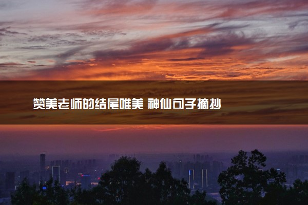 赞美老师的结尾唯美 神仙句子摘抄