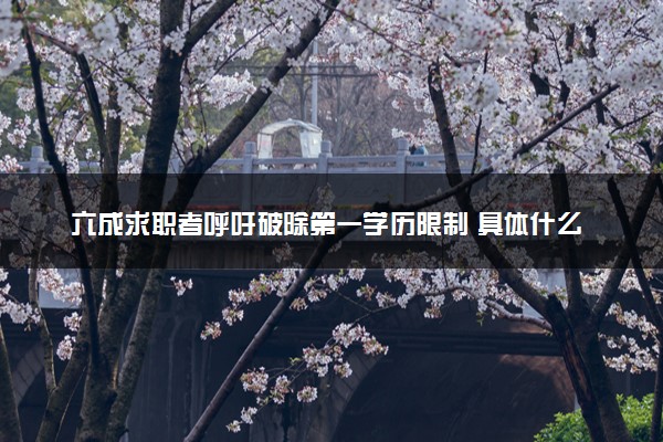 六成求职者呼吁破除第一学历限制 具体什么情况