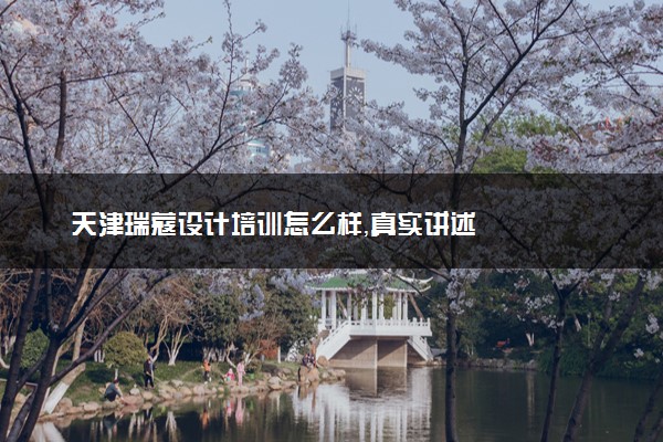天津瑞蔻设计培训怎么样，真实讲述