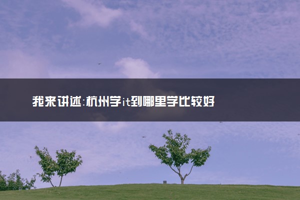 我来讲述：杭州学it到哪里学比较好