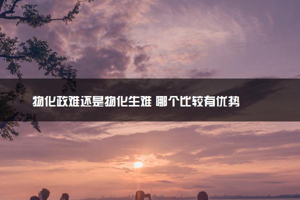 物化政难还是物化生难 哪个比较有优势