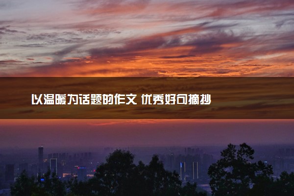 以温暖为话题的作文 优秀好句摘抄