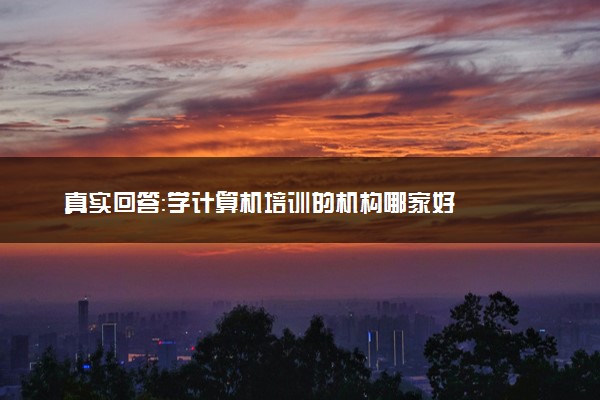 真实回答：学计算机培训的机构哪家好
