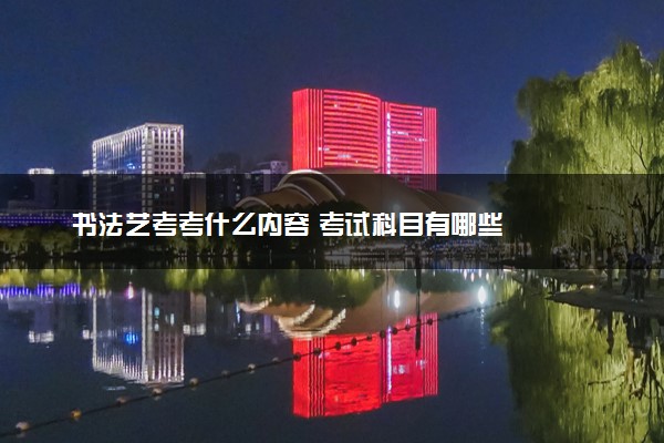 书法艺考考什么内容 考试科目有哪些