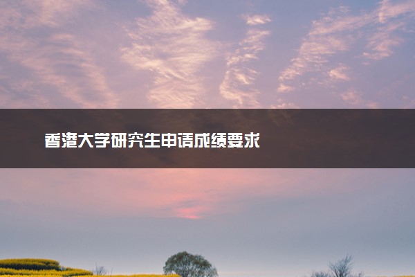 香港大学研究生申请成绩要求