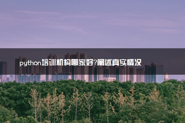 python培训机构哪家好？阐述真实情况