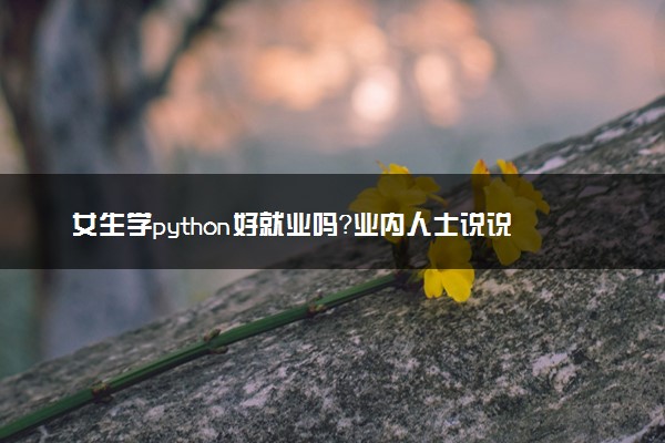 女生学python好就业吗？业内人士说说